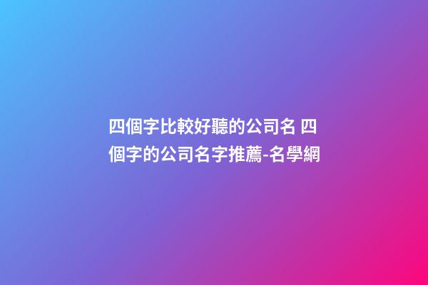 四個字比較好聽的公司名 四個字的公司名字推薦-名學網